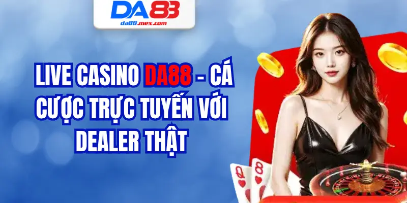 Live Casino – Cá cược trực tuyến với dealer thật
